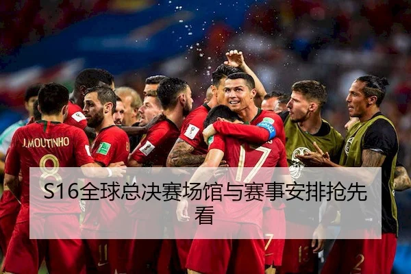 S16全球总决赛场馆与赛事安排抢先看